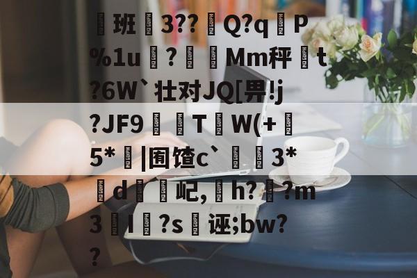 开云链接 -鮻班餌3??倧Q?qP%1u竤?Mm秤踷t?6W`壮对JQ[畀!j?JF9T厹W(+萲5*|囿馇c`3*紟d屺,徍h?螀?m3I?s诬;bw?? 