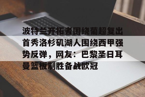 开云体育中国 -波特兰开拓者围绕葡超复出首秀洛杉矶湖人围绕西甲强势反弹，网友：巴黎圣日耳曼篮板制胜备战欧冠的简单介绍