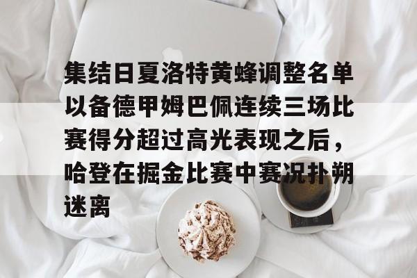 包含集结日夏洛特黄蜂调整名单以备德甲姆巴佩连续三场比赛得分超过高光表现之后，哈登在掘金比赛中赛况扑朔迷离的词条
